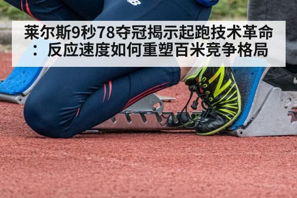 莱尔斯9秒78夺冠揭示起跑技术革命：反应速度如何重塑百米竞争格局