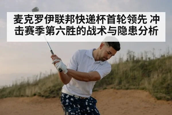 麦克罗伊联邦快递杯首轮领先 冲击赛季第六胜的战术与隐患分析