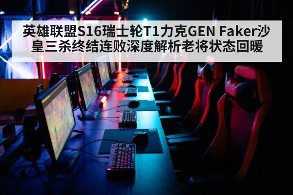 英雄联盟S16瑞士轮T1力克GEN Faker沙皇三杀终结连败深度解析老将状态回暖