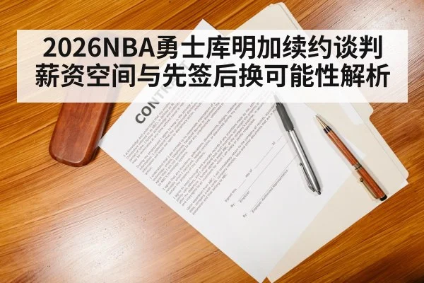 2026NBA勇士库明加续约谈判 薪资空间与先签后换可能性解析