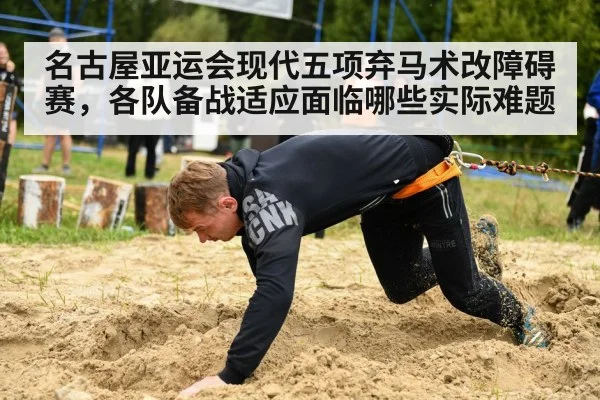 名古屋亚运会现代五项弃马术改障碍赛，各队备战适应面临哪些实际难题