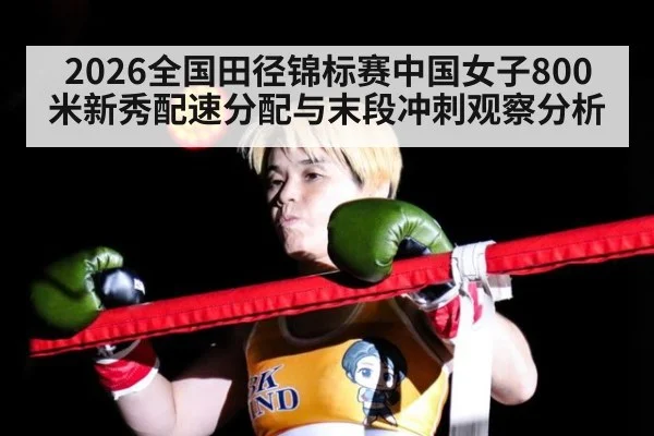 2026全国田径锦标赛中国女子800米新秀配速分配与末段冲刺观察分析