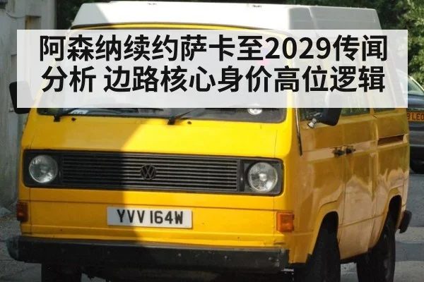 阿森纳续约萨卡至2029传闻分析 边路核心身价高位逻辑