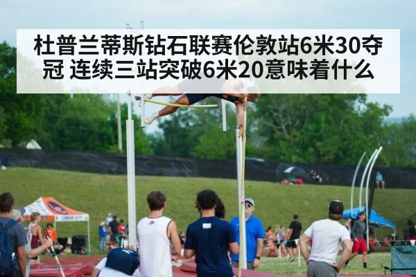 杜普兰蒂斯钻石联赛伦敦站6米30夺冠 连续三站突破6米20意味着什么