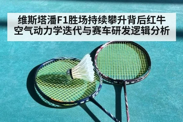 维斯塔潘F1胜场持续攀升背后红牛空气动力学迭代与赛车研发逻辑分析