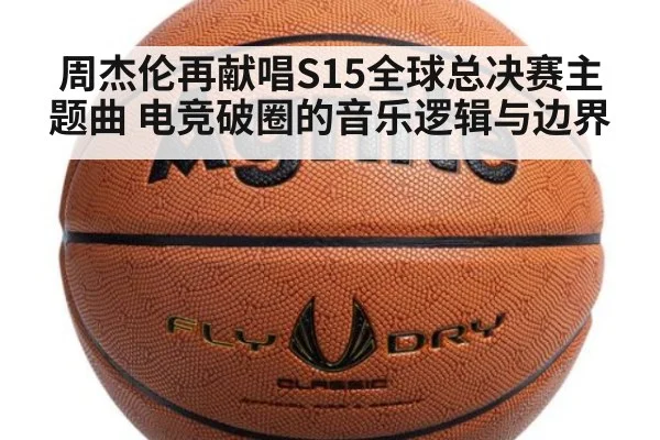 周杰伦再献唱S15全球总决赛主题曲 电竞破圈的音乐逻辑与边界